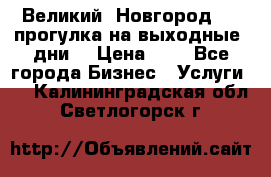 Великий  Новгород.....прогулка на выходные  дни  › Цена ­ 1 - Все города Бизнес » Услуги   . Калининградская обл.,Светлогорск г.